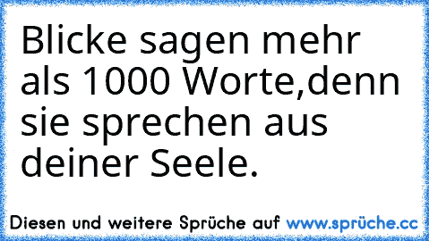 Blicke sagen mehr als 1000 Worte,denn sie sprechen aus deiner Seele.