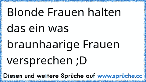 Blonde Frauen halten das ein was braunhaarige Frauen versprechen ;D