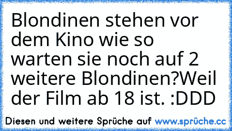 Blondinen stehen vor dem Kino wie so warten sie noch auf 2 weitere Blondinen?
Weil der Film ab 18 ist. :DDD