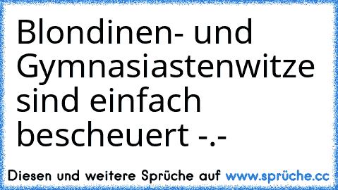 Blondinen- und Gymnasiastenwitze sind einfach bescheuert -.-