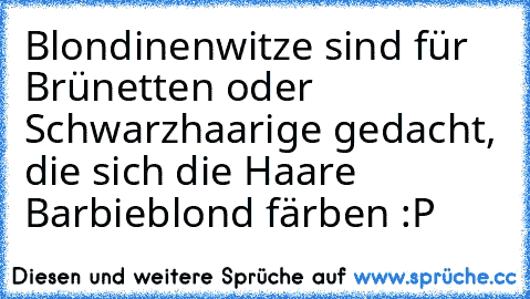 Blondinenwitze sind für Brünetten oder Schwarzhaarige gedacht, die sich die Haare Barbieblond färben :P