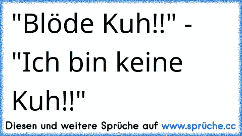 "Blöde Kuh!!" - "Ich bin keine Kuh!!"