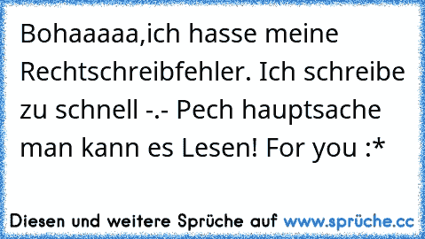 Bohaaaaa,ich hasse meine Rechtschreibfehler. Ich schreibe zu schnell -.- Pech hauptsache man kann es Lesen!
♥ For you :*