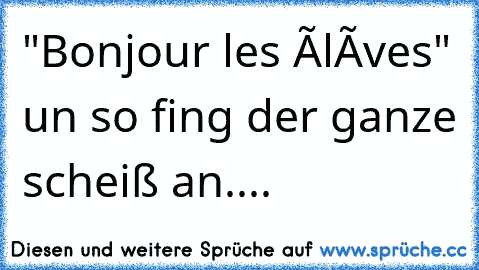 "Bonjour les élèves" un so fing der ganze scheiß an....