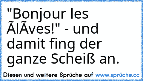 "Bonjour les élèves!" - und damit fing der ganze Scheiß an.