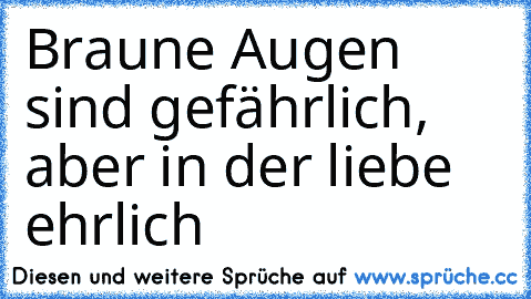 Braune Augen sind gefährlich, aber in der liebe ehrlich