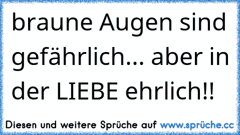 braune Augen sind gefährlich... aber in der LIEBE ehrlich!!  ♥