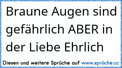 Braune Augen sind gefährlich ABER in der Liebe Ehrlich ♥