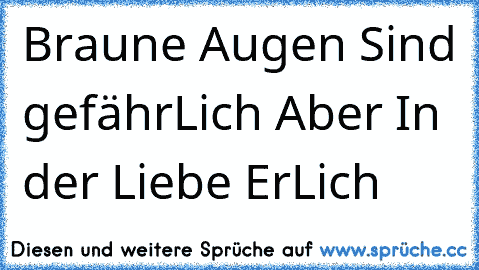 Braune Augen Sind gefährLich Aber In der Liebe ErLich ♥