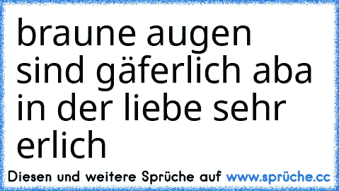 braune augen sind gäferlich aba in der liebe sehr erlich ´♥