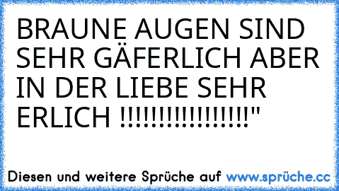 BRAUNE AUGEN SIND SEHR GÄFERLICH ABER IN DER LIEBE SEHR ERLICH ♥!!!!!!!!!!!!!!!!!"