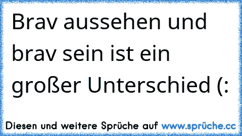 Brav aussehen und brav sein ist ein großer Unterschied (: