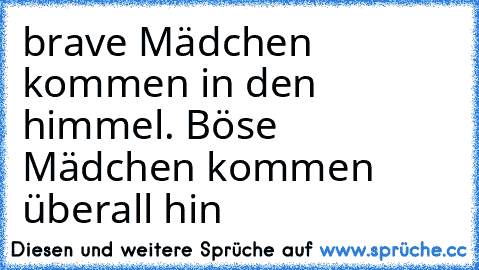 brave Mädchen kommen in den himmel…. Böse Mädchen kommen überall hin ♥