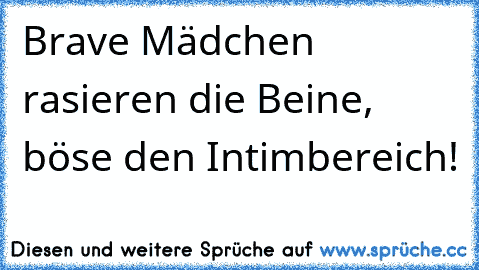 Brave Mädchen rasieren die Beine, böse den Intimbereich!