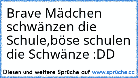 Brave Mädchen schwänzen die Schule,böse schulen die Schwänze :DD