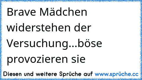 Brave Mädchen widerstehen der Versuchung...böse provozieren sie