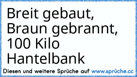 Breit gebaut, Braun gebrannt, 100 Kilo Hantelbank ♥