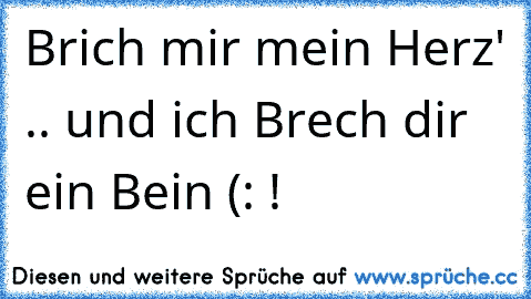 Brich mir mein Herz' .. und ich Brech dir ein Bein (: !