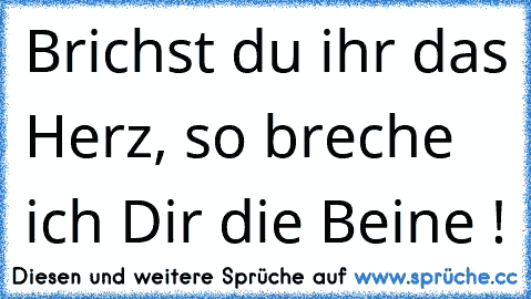 Brichst du ihr das Herz, so breche ich Dir die Beine ! ☆