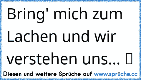 Bring' mich zum Lachen und wir verstehen uns... ツ