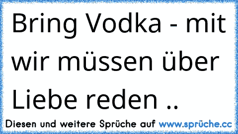 Bring Vodka - mit wir müssen über Liebe reden .. 