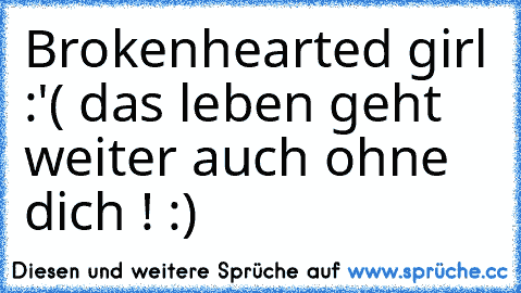 Brokenhearted girl :'( das leben geht weiter auch ohne dich ! :)