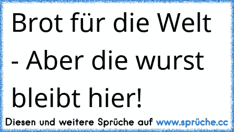 Brot für die Welt - Aber die wurst bleibt hier!