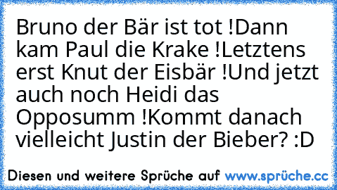 Bruno der Bär ist tot !
Dann kam Paul die Krake !
Letztens erst Knut der Eisbär !
Und jetzt auch noch Heidi das Opposumm !
Kommt danach vielleicht Justin der Bieber? :D