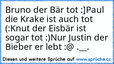 Bruno der Bär tot :]
Paul die Krake ist auch tot (:
Knut der Eisbär ist sogar tot :)
Nur Justin der Bieber er lebt :@ .__.