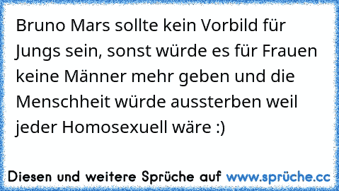 Bruno Mars sollte kein Vorbild für Jungs sein, sonst würde es für Frauen keine Männer mehr geben und die Menschheit würde aussterben weil jeder Homosexuell wäre :)