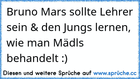 Bruno Mars sollte Lehrer sein & den Jungs lernen, wie man Mädls behandelt :) ♥