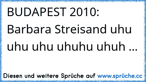 BUDAPEST 2010: Barbara Streisand uhu uhu uhu uhuhu uhuh ...