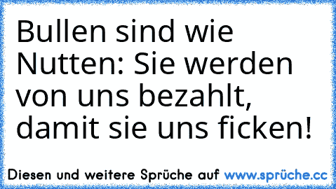 Bullen sind wie Nutten: Sie werden von uns bezahlt, damit sie uns ficken!