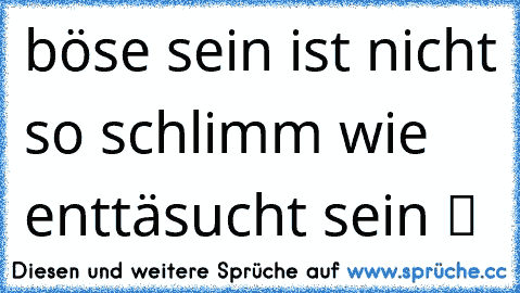 böse sein ist nicht so schlimm wie enttäsucht sein ツ