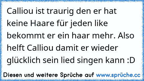 Calliou ist traurig den er hat keine Haare für jeden like bekommt er ein haar mehr. Also helft Calliou damit er wieder glücklich sein lied singen kann :D