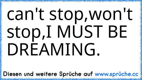 can't stop,
won't stop,
I MUST BE DREAMING. ♥