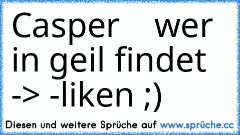 Casper ♥ ♥ ♥ ♥
wer in geil findet -> -liken ;)