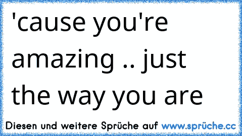 'cause you're amazing .. just the way you are ♥