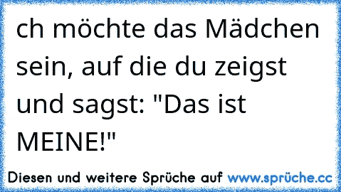 ch möchte das Mädchen sein, auf die du zeigst und sagst: "Das ist MEINE!" ♥