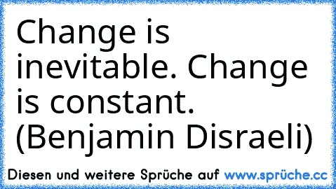 Change is inevitable. Change is constant. (Benjamin Disraeli)