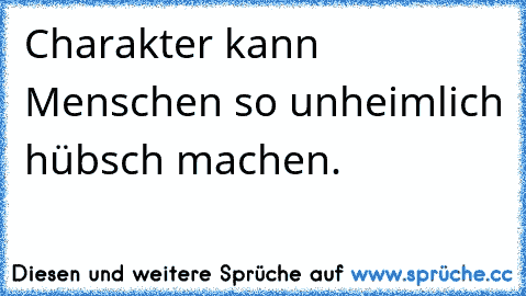 Charakter kann Menschen so unheimlich hübsch machen.