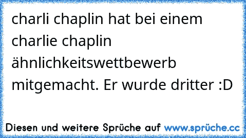 charli chaplin hat bei einem charlie chaplin ähnlichkeitswettbewerb mitgemacht. Er wurde dritter :D