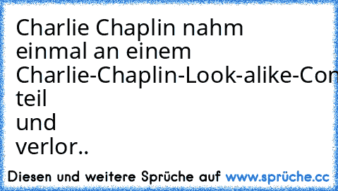 Charlie Chaplin nahm einmal an einem Charlie-Chaplin-Look-alike-Contest teil und verlor..