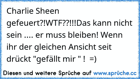 Charlie Sheen gefeuert?!
WTF??!!!
Das kann nicht sein .... er muss bleiben! 
Wenn ihr der gleichen Ansicht seit drückt "gefällt mir " !  =)