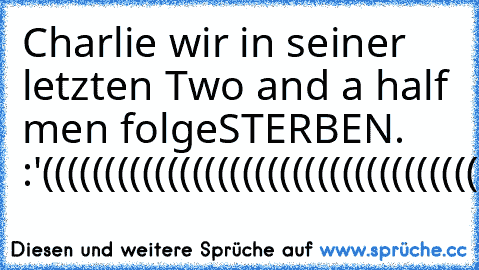 Charlie wir in seiner letzten Two and a half men folge
STERBEN. :'(((((((((((((((((((((((((((((((((((((((((((((((((