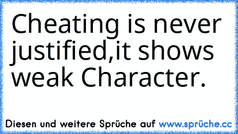 Cheating is never justified,it shows weak Character.