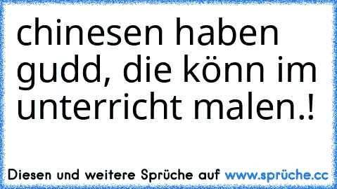 chinesen haben gudd, die könn im unterricht malen.!