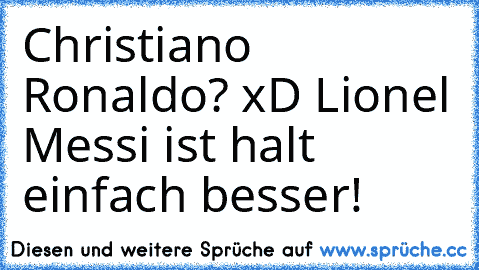 Christiano Ronaldo? xD Lionel Messi ist halt einfach besser!