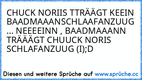 CHUCK NORIIS TTRÄÄGT KEEIN BAADMAAANSCHLAAFANZUUG ... NEEEEINN , BAADMAAANN TRÄÄÄGT CHUUCK NORIS SCHLAFANZUUG (I);D