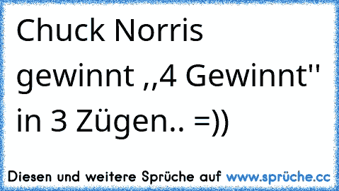 Chuck Norris gewinnt ,,4 Gewinnt'' in 3 Zügen.. =))